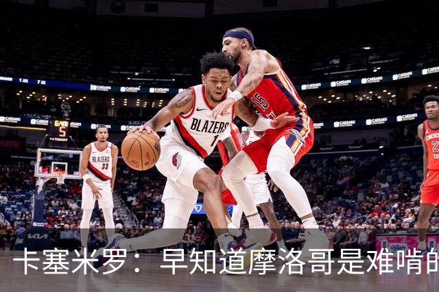 卡塞米罗：早知道摩洛哥是难啃的硬骨头，巴西的世界杯之路还很长