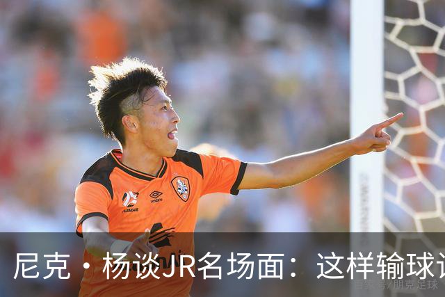 尼克·杨谈JR名场面：这样输球让系列赛直接结束 老詹完全泄气了