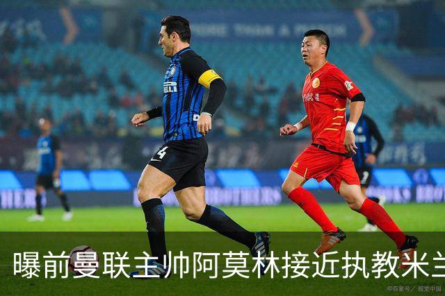 曝前曼联主帅阿莫林接近执教米兰 格拉斯纳是备选方案